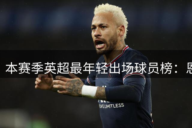 本赛季英超最年轻出场球员榜：恩古莫哈居首，麦卡伊杜次席
